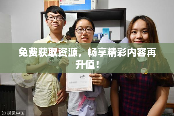 免费获取资源，畅享精彩内容再升值！