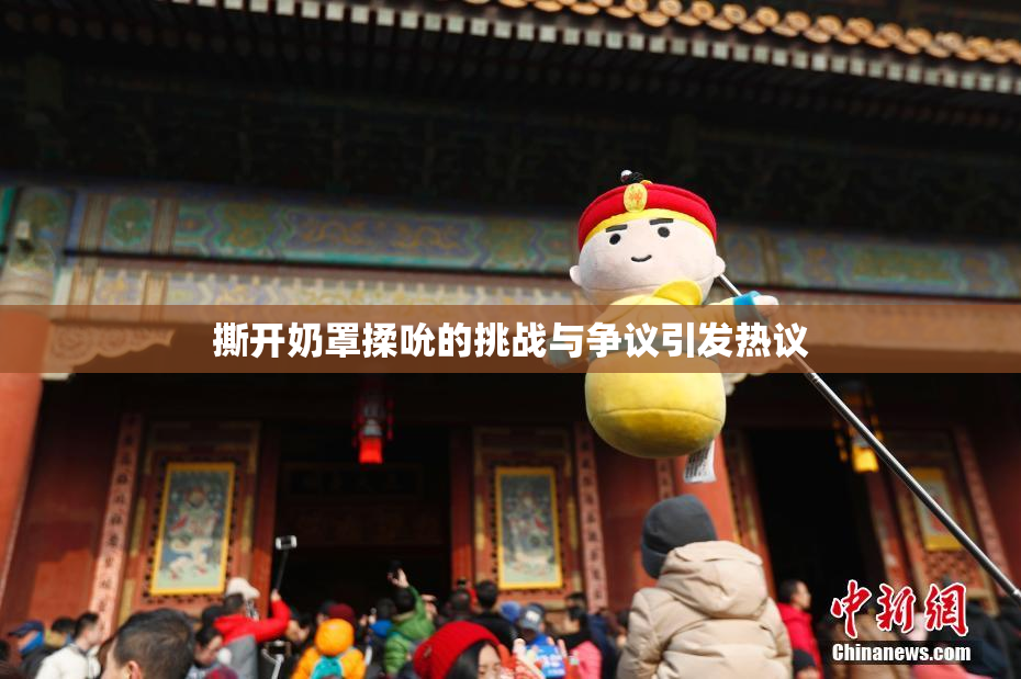 撕开奶罩揉吮的挑战与争议引发热议