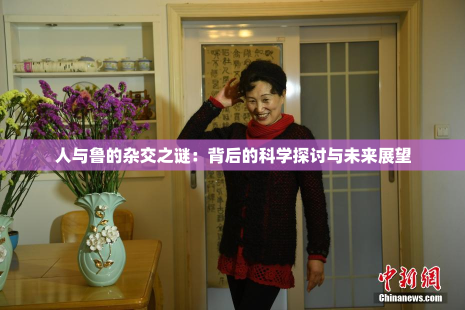 人与鲁的杂交之谜：背后的科学探讨与未来展望