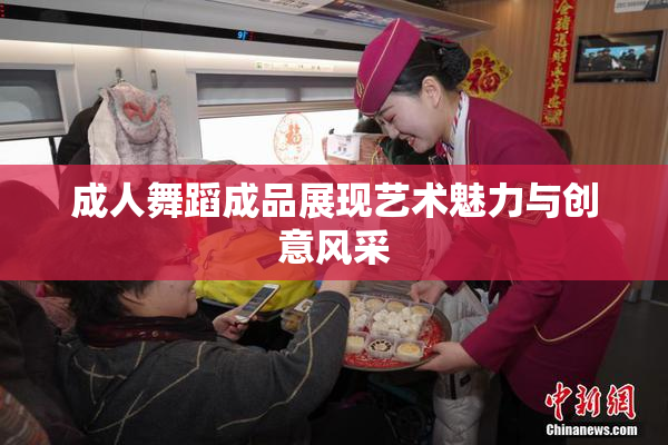 成人舞蹈成品展现艺术魅力与创意风采