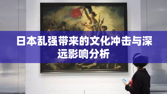 日本乱强带来的文化冲击与深远影响分析