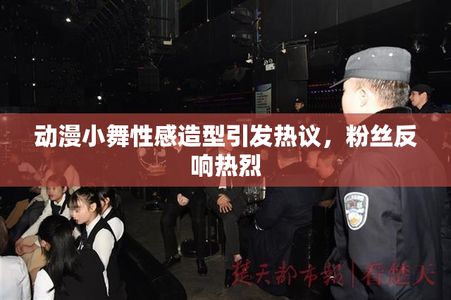动漫小舞性感造型引发热议，粉丝反响热烈
