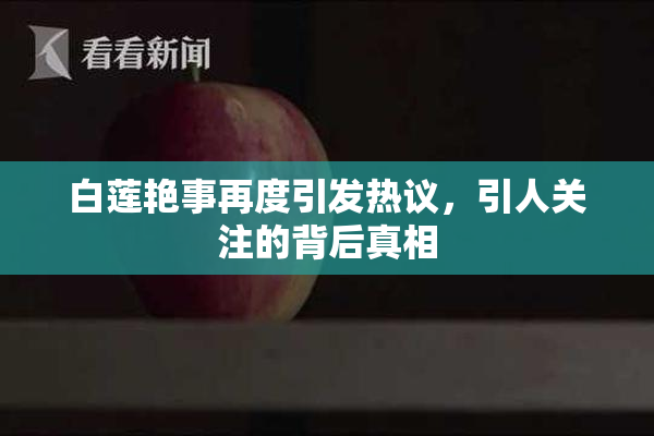 白莲艳事再度引发热议，引人关注的背后真相