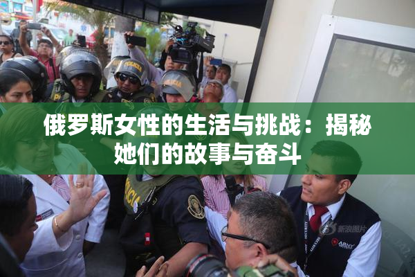 俄罗斯女性的生活与挑战：揭秘她们的故事与奋斗