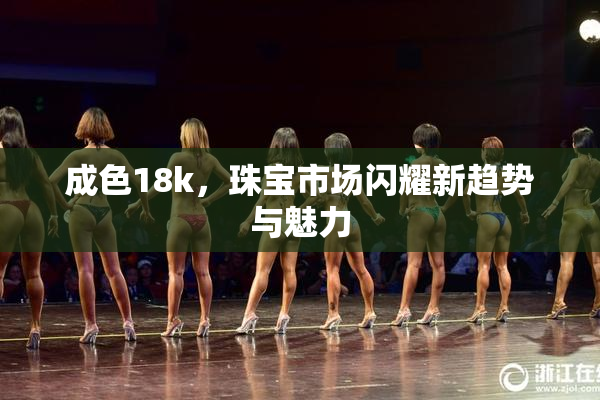 成色18k，珠宝市场闪耀新趋势与魅力