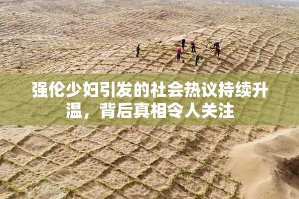 强伦少妇引发的社会热议持续升温，背后真相令人关注