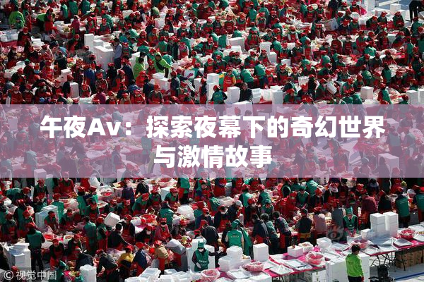午夜Av：探索夜幕下的奇幻世界与激情故事