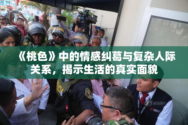 《桃色》中的情感纠葛与复杂人际关系，揭示生活的真实面貌