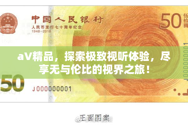 aV精品，探索极致视听体验，尽享无与伦比的视界之旅！