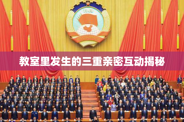 教室里发生的三重亲密互动揭秘