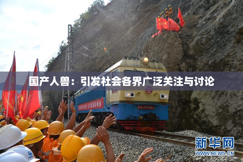 国产人兽：引发社会各界广泛关注与讨论