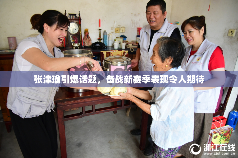 张津瑜引爆话题，备战新赛季表现令人期待