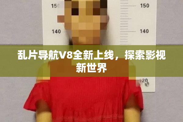 乱片导航V8全新上线，探索影视新世界
