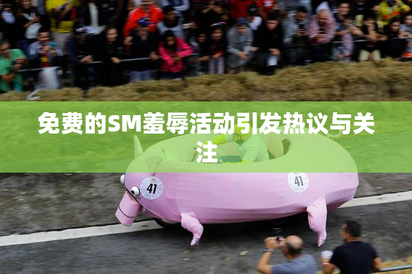 免费的SM羞辱活动引发热议与关注