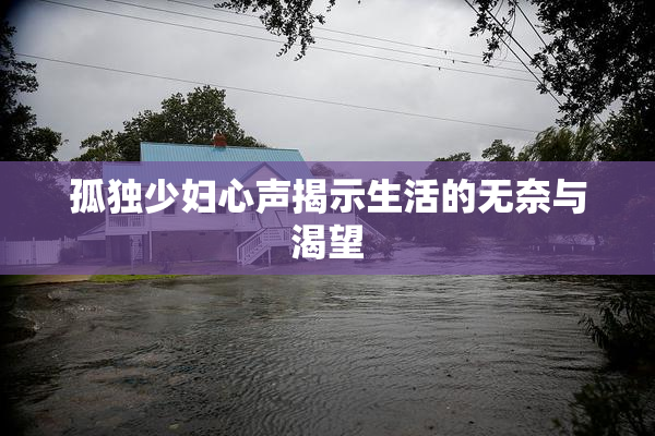 孤独少妇心声揭示生活的无奈与渴望