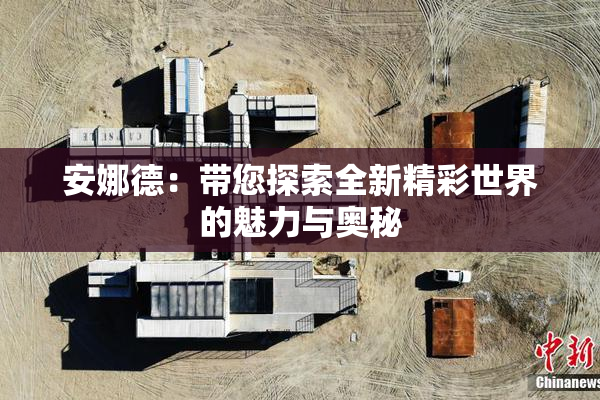 安娜德：带您探索全新精彩世界的魅力与奥秘