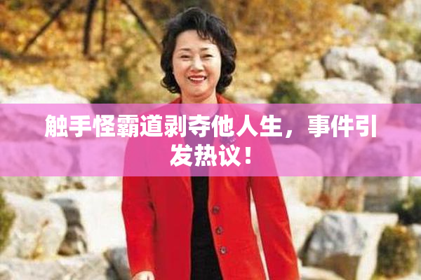 触手怪霸道剥夺他人生，事件引发热议！