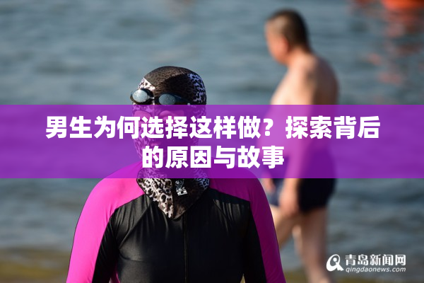 男生为何选择这样做？探索背后的原因与故事