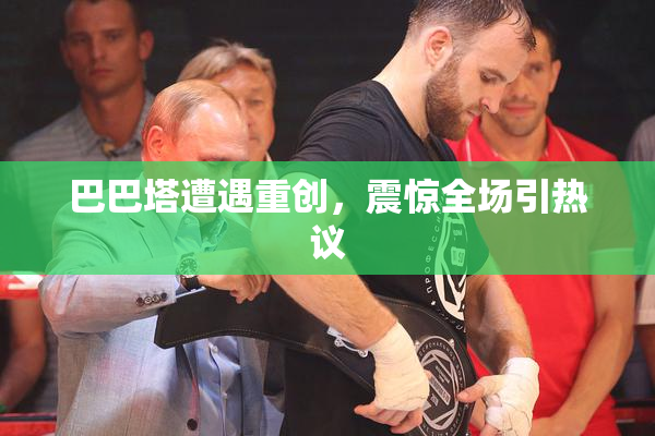 巴巴塔遭遇重创，震惊全场引热议