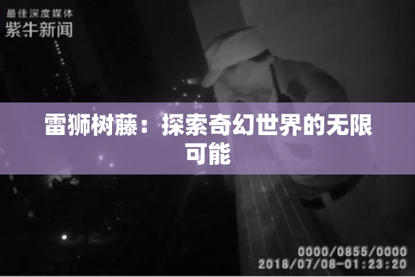 雷狮树藤：探索奇幻世界的无限可能