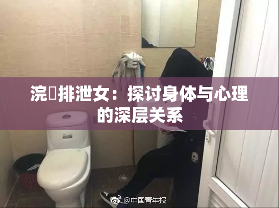 浣腸排泄女：探讨身体与心理的深层关系