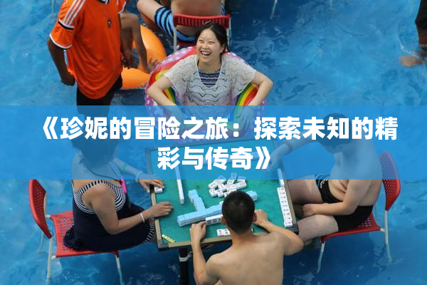 《珍妮的冒险之旅：探索未知的精彩与传奇》