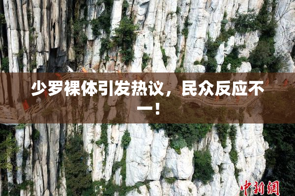 少罗裸体引发热议，民众反应不一！