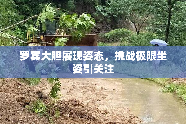 罗宾大胆展现姿态，挑战极限坐姿引关注
