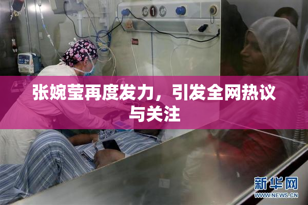 张婉莹再度发力，引发全网热议与关注