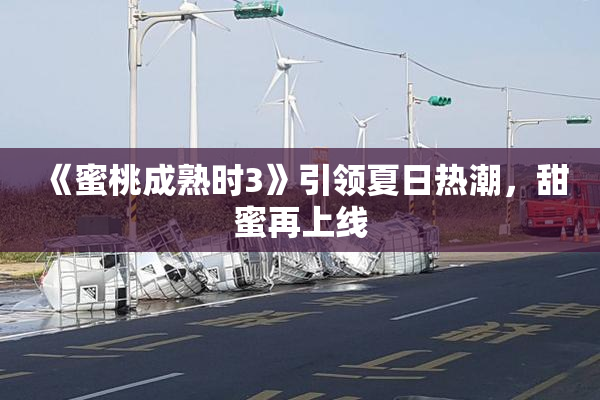 《蜜桃成熟时3》引领夏日热潮，甜蜜再上线