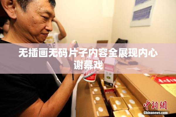 无插画无码片子内容全展现内心谢幕戏