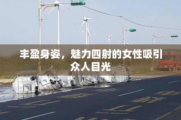 丰盈身姿，魅力四射的女性吸引众人目光