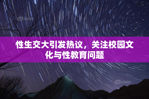 性生交大引发热议，关注校园文化与性教育问题