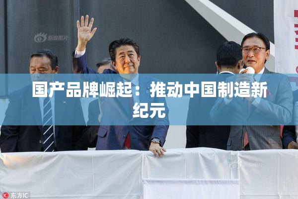 国产品牌崛起：推动中国制造新纪元