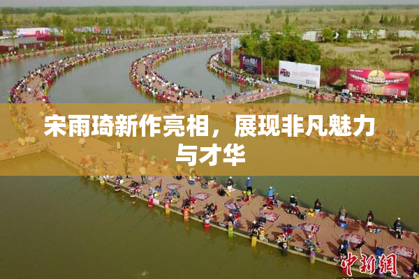 宋雨琦新作亮相，展现非凡魅力与才华