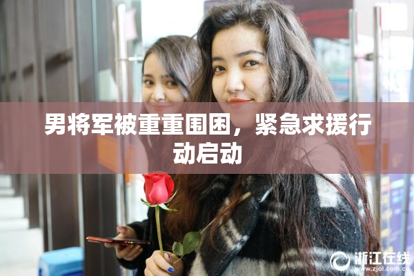 男将军被重重围困，紧急求援行动启动
