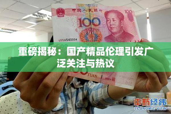 重磅揭秘：国产精品伦理引发广泛关注与热议