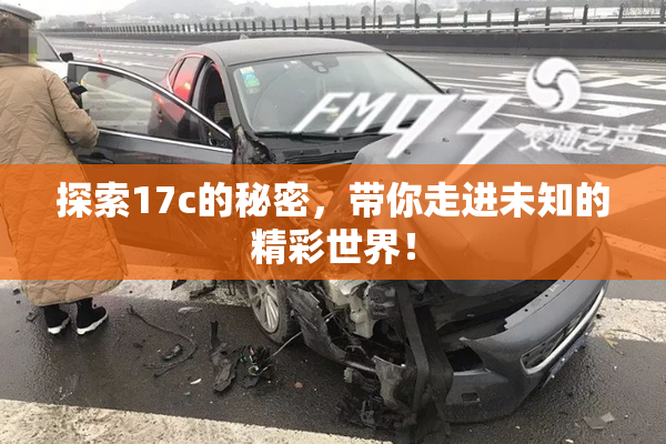探索17c的秘密，带你走进未知的精彩世界！