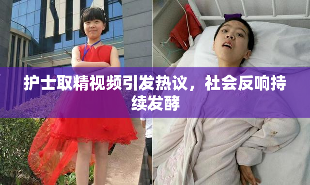 护士取精视频引发热议，社会反响持续发酵
