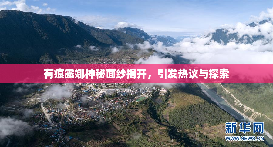 有痕露娜神秘面纱揭开，引发热议与探索