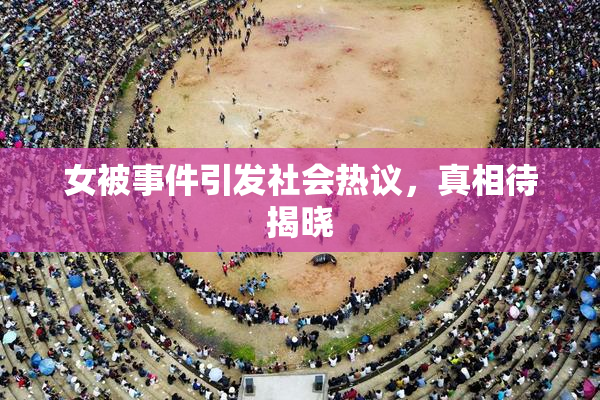 女被事件引发社会热议，真相待揭晓