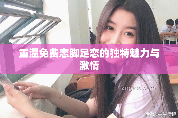 重温免费恋脚足恋的独特魅力与激情