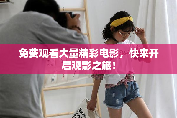 免费观看大量精彩电影，快来开启观影之旅！