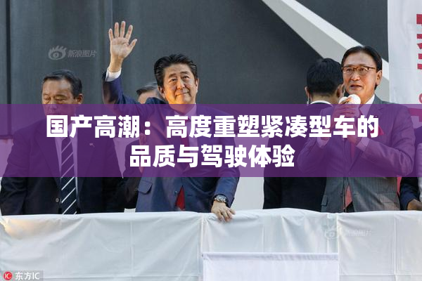 国产高潮：高度重塑紧凑型车的品质与驾驶体验