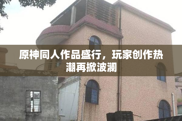 原神同人作品盛行，玩家创作热潮再掀波澜