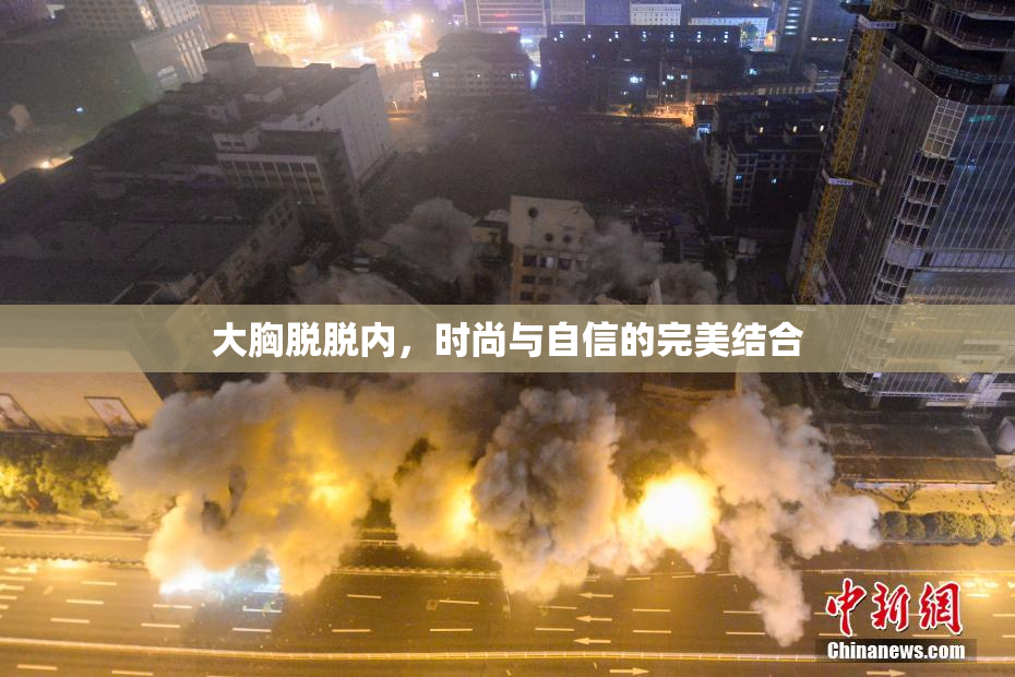 大胸脱脱内，时尚与自信的完美结合