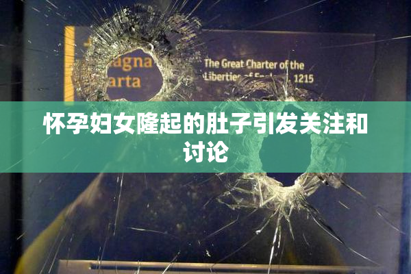 怀孕妇女隆起的肚子引发关注和讨论