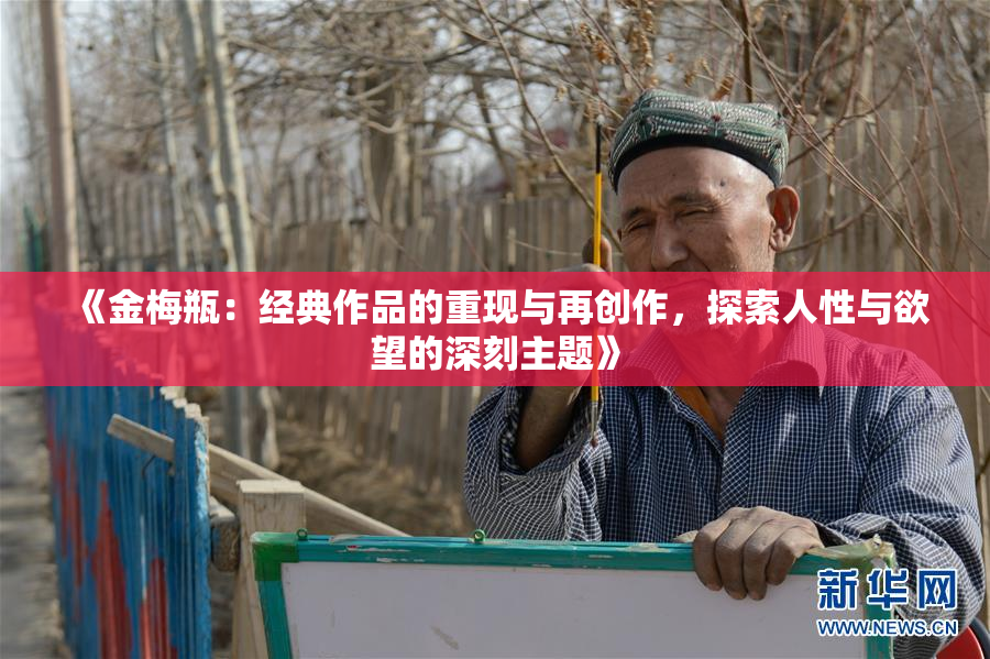《金梅瓶：经典作品的重现与再创作，探索人性与欲望的深刻主题》