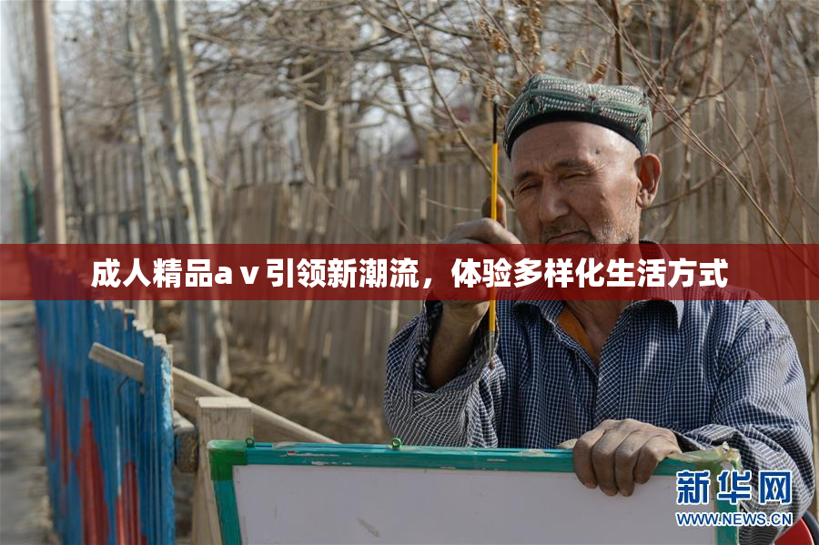 成人精品aⅴ引领新潮流，体验多样化生活方式