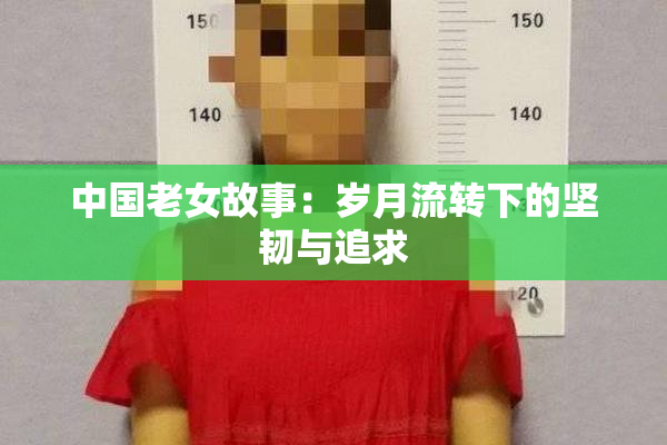 中国老女故事：岁月流转下的坚韧与追求